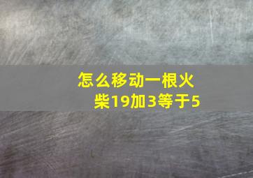 怎么移动一根火柴19加3等于5