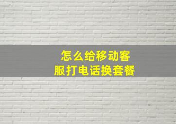 怎么给移动客服打电话换套餐