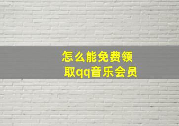 怎么能免费领取qq音乐会员