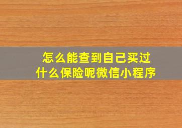 怎么能查到自己买过什么保险呢微信小程序