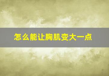 怎么能让胸肌变大一点