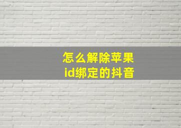 怎么解除苹果id绑定的抖音