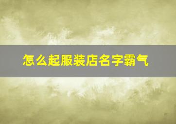 怎么起服装店名字霸气