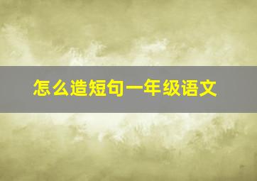 怎么造短句一年级语文