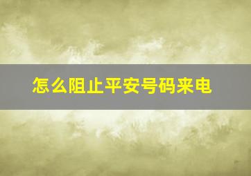 怎么阻止平安号码来电