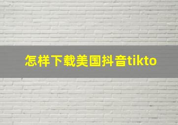 怎样下载美国抖音tikto