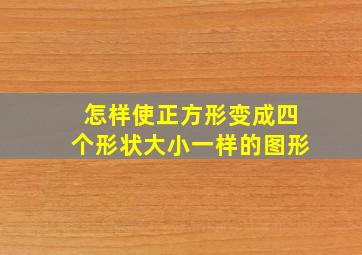 怎样使正方形变成四个形状大小一样的图形