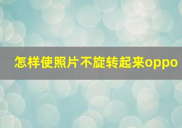 怎样使照片不旋转起来oppo