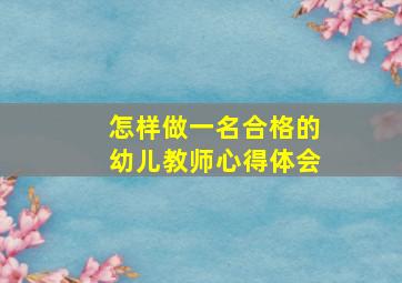 怎样做一名合格的幼儿教师心得体会