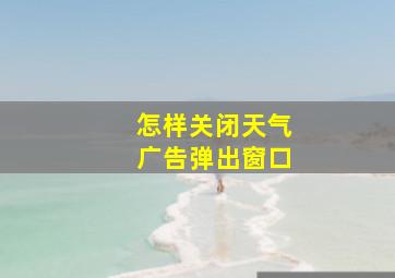 怎样关闭天气广告弹出窗口