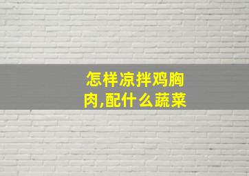 怎样凉拌鸡胸肉,配什么蔬菜