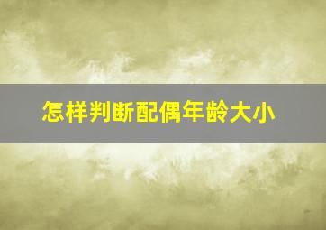 怎样判断配偶年龄大小