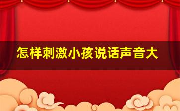 怎样刺激小孩说话声音大