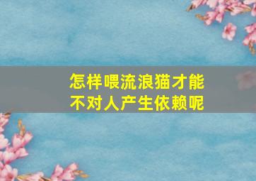 怎样喂流浪猫才能不对人产生依赖呢