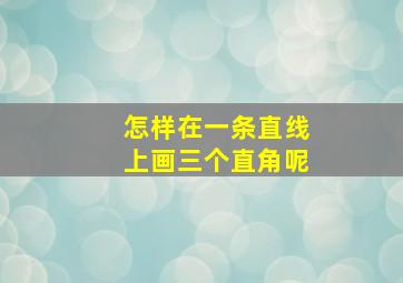 怎样在一条直线上画三个直角呢