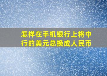 怎样在手机银行上将中行的美元总换成人民币