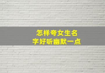 怎样夸女生名字好听幽默一点