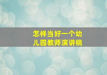 怎样当好一个幼儿园教师演讲稿