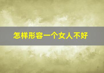 怎样形容一个女人不好