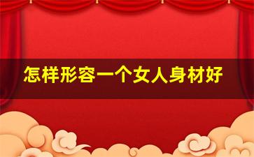 怎样形容一个女人身材好