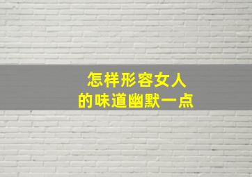 怎样形容女人的味道幽默一点