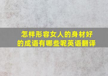 怎样形容女人的身材好的成语有哪些呢英语翻译