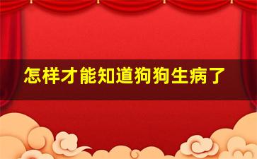 怎样才能知道狗狗生病了