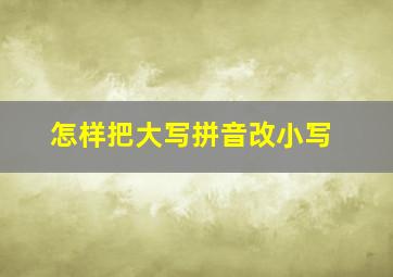 怎样把大写拼音改小写