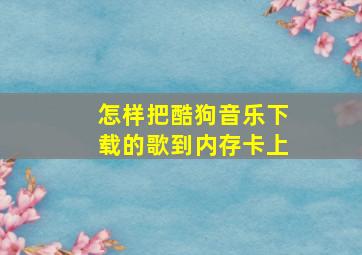 怎样把酷狗音乐下载的歌到内存卡上