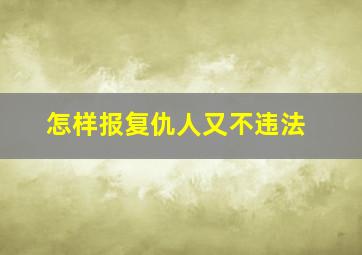 怎样报复仇人又不违法