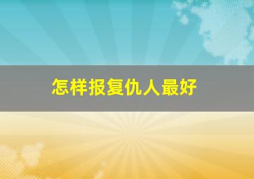 怎样报复仇人最好