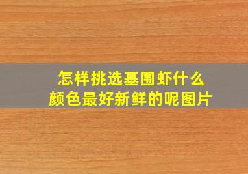 怎样挑选基围虾什么颜色最好新鲜的呢图片