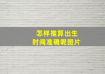 怎样推算出生时间准确呢图片