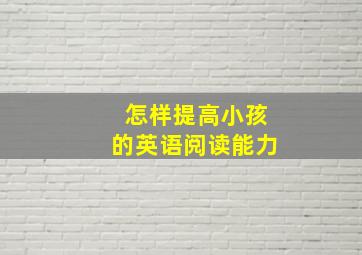 怎样提高小孩的英语阅读能力