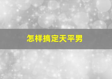 怎样搞定天平男