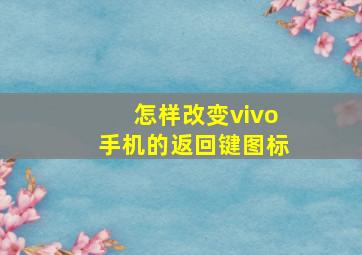 怎样改变vivo手机的返回键图标