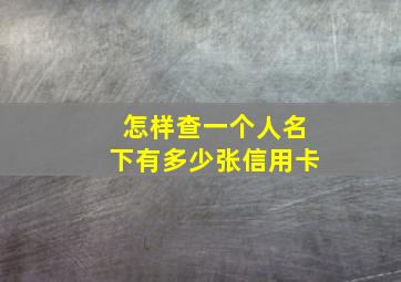 怎样查一个人名下有多少张信用卡