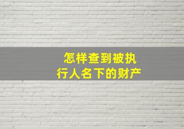 怎样查到被执行人名下的财产