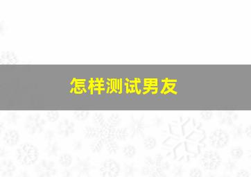 怎样测试男友