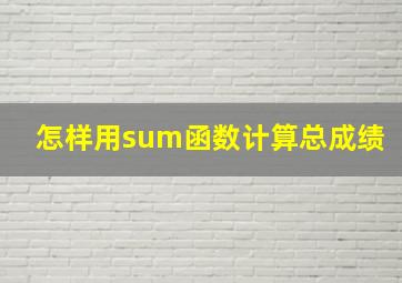 怎样用sum函数计算总成绩