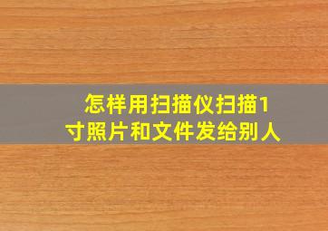 怎样用扫描仪扫描1寸照片和文件发给别人