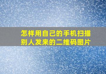 怎样用自己的手机扫描别人发来的二维码图片