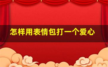 怎样用表情包打一个爱心