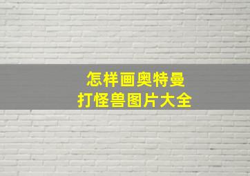 怎样画奥特曼打怪兽图片大全