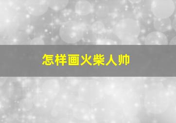 怎样画火柴人帅