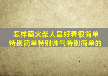 怎样画火柴人最好看很简单特别简单特别帅气特别简单的