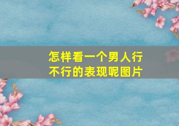 怎样看一个男人行不行的表现呢图片