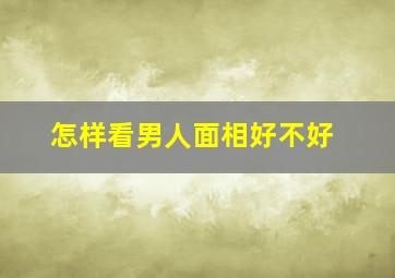 怎样看男人面相好不好