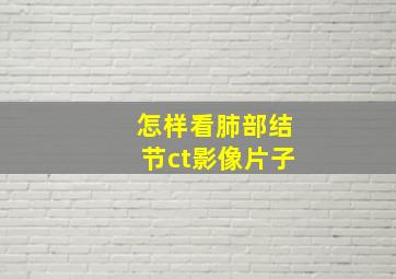 怎样看肺部结节ct影像片子