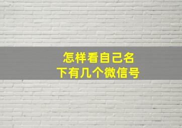 怎样看自己名下有几个微信号